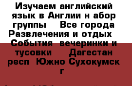 Изучаем английский язык в Англии.н абор группы. - Все города Развлечения и отдых » События, вечеринки и тусовки   . Дагестан респ.,Южно-Сухокумск г.